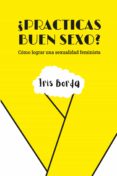 PRACTICAS BUEN SEXO?: COMO LOGRAR UNA SEXUALIDAD FEMINISTA di BORDA, IRIS 