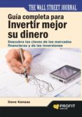 GUIA COMPLETA PARA INVERTIR MEJOR SU DINERO: DESCUBRA LAS CLAVES DE LOS MERCADOS FINANCIEROS Y DE LAS INVERSIONES di KANSAS, DAVE 