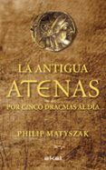 LA ANTIGUA ATENAS POR CINCO DRACMAS AL DIA de MATYSZAK, PHILIP 