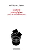 EL CULTO PEDAGOGICO: CRITICA DEL POPULISMO EDUCATIVO de SANCHEZ TORTOSA, JOSE 