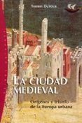 LA CIUDAD MEDIEVAL: ORIGENES Y TRIUNFO DE LA EUROPA URBANA di DUTOUR, THIERRY 