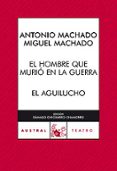 EL HOMBRE QUE MURIO EN LA GUERRA / EL AGUILUCHO de MACHADO, ANTONIO  MACHADO, MANUEL 