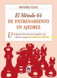 EL METODO 64 DE ENTRENAMIENTO EN AJEDREZ: UN PROGRAMA INTERACTIVO PARA JUGADORES QUE ASPIRAN A PROGRESAR Y MANTENERSE EN FORMA de GUDE, ANTONIO 