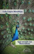 QUE MUNDO TAN MARAVILLOSO de LOPEZ MONDEJAR, LOLA 