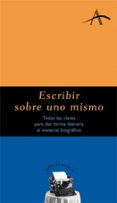ESCRIBIR SOBRE UNO MISMO: TODAS LAS CLAVES PARA DAR FORMA LITERAR IA AL MATERIAL BIOGRAFICO de KOHAN, SILVIA ADELA 