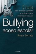 BULLYING, ACOSO ESCOLAR. GUIA PARA ENTENDER Y PREVENIR EL FENOMEN O DE LA VIOLENCIA EN LAS AULAS di SERRATE, ROSA 