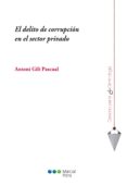 EL DELITO DE CORRUPCION EN EL SECTOR PRIVADO de GILI PASCUAL, ANTONI 