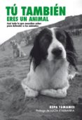 TU TAMBIEN ERES UN ANIMAL: CASI TODO LO QUE NECESITAS SABER PARA DEFENDER A LOS ANIMALES (2 ED) di TAMAMES GARCIA, KEPA 