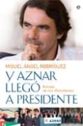 Y AZNAR LLEGO A PRESIDENTE: RETRATO EN TRES DIMENSIONES de RODRIGUEZ, MIGUEL ANGEL 