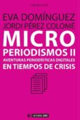 MICROPERIODISMOS II: AVENTURAS DIGITALES EN TIEMPOS DE CRISIS de DOMINGUEZ, EVA PEREZ COLOME, JORDI 