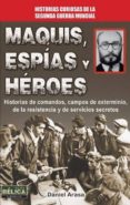 MAQUIS, ESPIAS Y HEROES: HISTORIAS DE COMANDOS, CAMPOS DE EXTERMI NIO DE LA RESISTENCIA Y DE SERVICIOS SECRETOS de ARASA, DANIEL 