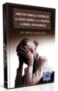 ASPECTOS FORMALES Y MATERIALES DEL ACOSO LABORAL Y DE LA VIOLENCI A DE GENERO E INTRAFAMILIAR de FERRO VEIGA, JOSE MANUEL 