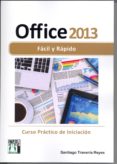 OFFICE 2013 FACIL Y RAPIDO: CURSO PRACTICO DE INICIACION di TRAVERIA REYES, SANTIAGO 
