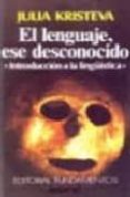 EL LENGUAJE ESE DESCONOCIDO: INTRODUCCION A LA LINGISTICA de KRISTEVA, JULIA 