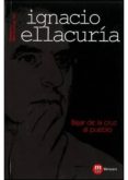 IGNACIO ELLACURIA: BAJAR DE LA CRUZ AL PUEBLO di MARTIALAY, ROBERTO 