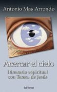 ACERCAR EL CIELO: ITINERARIO ESPIRITUAL CON TERESA DE JESUS de MAS ARRONDO, ANTONIO 