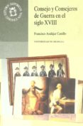 CONSEJO Y CONSEJEROS DE GUERRA EN EL SIGLO XVIII de ANDUJAR CASTILLO, FRANCISCO 