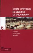CIUDAD Y PRIVILEGIO EN ANDALUCIA EN EPOCA ROMANA de GONZALEZ ROMAN, CRISTOBAL 