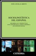 SOCIOLINGUISTICA DEL ESPAOL. DESARROLLOS Y PERSPECTIVAS EN EL ES TUDIO DE LA LENGUA ESPAOLA EN CONTEXTO SOCIAL de BLAS ARROYO, JOSE LUIS 