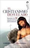 EL CRISTIANISMO DESVELADO: RESPUESTAS A LAS 103 PREGUNTAS MAS FRE CUENTES SOBRE EL CRISTIANISM de ANTEQUERA, LUIS 