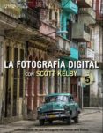 LA FOTOGRAFA DIGITAL CON SCOTT KELBY. VOLUMEN 5 de KELBY, SCOTT 