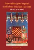 RELACIONES POLITICAS Y GUERRA: LA EXPERIENCIA CASTELLANO-LEONESA FRENTE AL ISLAM. SIGLOS XI-XIII de GARCIA FITZ, FRANCISCO 