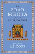 LA EDAD MEDIA EXPLICADA A LOS JOVENES de LE GOFF, JACQUES 