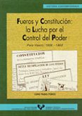 FUEROS Y CONSTITUCION: LA LUCHA POR EL CONTROL DEL PODER : PAIS V ASCO, 1808-1868 de RUBIO POBES, CORO 