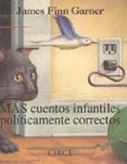 MAS CUENTOS INFANTILES POLITICAMENTE CORRECTOS di GARNER, JAMES FINN 