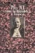 PIO XI ENTRE LA REPUBLICA Y FRANCO: ANGUSTIA DEL PAPA ANTE LA TRA GEDIA ESPAOLA de CARCEL ORTI, VICENTE 