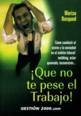 QUE NO TE PESE EL TRABAJO!: COMO COMBATIR EL ESTRES Y LA ANSIEDA D EN EL AMBITO LABORAL: MOBBING, ESTAR QUEMADO, TECNOESTRES di BOSQUE, MARISA 