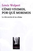 COMO VIVIMOS, POR QUE MORIMOS: LA VIDA SECRETA DE LAS CELULAS de WOLPERT, LEWIS 