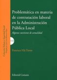 PROBLEMATICA EN MATERIA DE CONTRATACION LABORAL EN LA ADMINISTRACION PUBLICA LOCAL: ALGUNAS CUESTIONES DE ACTUALIDAD de VILA TIERNO, FRANCISCO 
