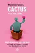 CACTUS CON CORAZN. MUCHO MS QUE SOLO ESPINAS. GUA PARA DESCUBR IR LA BONDAD Y LA BELLEZA DE LOS CACTUS de GARCIA, MERCEDES 