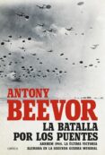 LA BATALLA POR LOS PUENTES de BEEVOR, ANTONY 