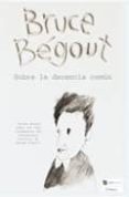 SOBRE LA DECENCIA COMUN di BEGOUT, BRUCE 