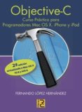 OBJETIVE-C. CURSO PRACTICO PARA PROGRAMADORES MAC OS X, IPHONE Y IPAD (2 ED ACTUALIZADA A MAC OS X 10.8 Y IOS 6) di LOPEZ HERNANDEZ, FERNANDO 