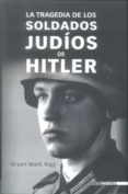 LA TRAGEDIA DE LOS SOLDADOS JUDIOS DE HITLER di RIGG, BRYAN MARK 