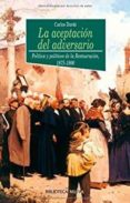 LA ACEPTACION DEL ADVERSARIO: POLITICA Y POLITICOS DE LA RESTAURA CION 1875-1900 de DARDE MORENO, CARLOS 