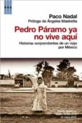 PEDRO PARAMO YA NO VIVE AQUI: HISTORIAS SORPRENDENTES DE UN VIAJE POR MEXICO de NADAL, PACO 