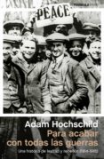 PARA ACABAR CON TODAS LAS GUERRAS de HOCHSCHILD, ADAM 