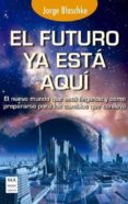EL FUTURO YA ESTA AQUI: EL NUEVO MUNDO QUE EST LLEGANDO Y COMO P REPARARSE PARA LOS CAMBIOS QUE CONLLEVA de BLASCHKE, JORGE 