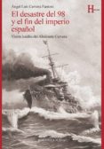 EL DESASTRE DEL 98 Y EL FIN DEL IMPERIO ESPAOL: VISION INEDITA DEL ALMIRANTE CERVERA de CERVERA FANTONI, ANGEL LUIS 