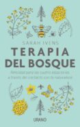 TERAPIA DEL BOSQUE: FELICIDAD PARA LAS CUATRO ESTACIONES A TRAVES DEL CONTACTO CON LA NATURALEZA de IVENS, SARAH 
