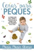 CENAS PARA PEQUES: LA FORMA MAS FACIL, RAPIDA Y SANA DE DAR DE COMER A LOS MAS PEQUEOS DE LA CASA di MARIN ALONSO, MARIA 
