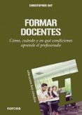FORMAR DOCENTES: COMO, CUANDO Y EN QUE CONDICIONES APRENDE EL PRO FESORADO de DAY, CHRISTOPHER 