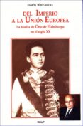 DEL IMPERIO A LA UNION EUROPEA: LA HUELLA DE OTTO DE HABSBURGO EN EL SIGLO XX de PEREZ-MAURA, RAMON 