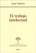 EL TRABAJO INTELECTUAL. CONSEJOS A LOS QUE ESTUDIAN Y A LOS QUE E SCRIBEN de GUITTON, JEAN 