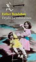 DEJALO, YA VOLVEREMOS de BENDAHAN, ESTHER 