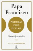 PILDORAS PARA EL ALMA de BERGOGLIO PAPA FRANCISCO, JORGE 